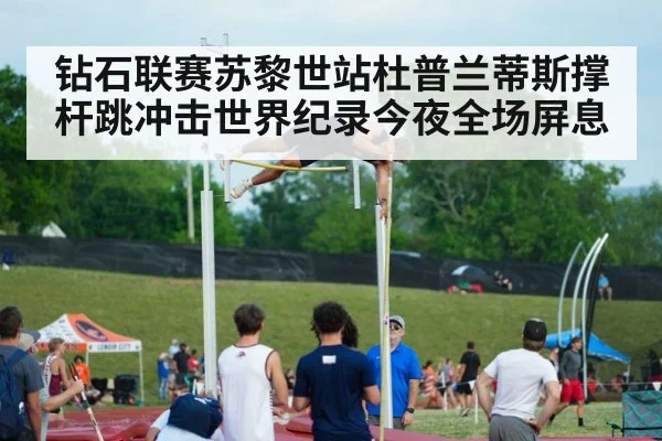 钻石联赛苏黎世站杜普兰蒂斯撑杆跳冲击世界纪录今夜全场屏息 | kaiyun